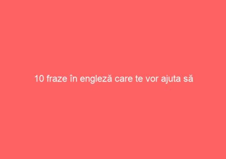 10 fraze în engleză care te vor ajuta să menții orice conversație