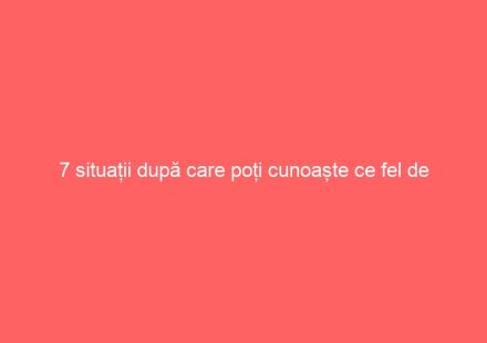 7 situații după care poți cunoaște ce fel de persoană este