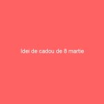 Idei de cadou de 8 martie