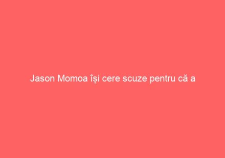Jason Momoa își cere scuze pentru că a încălcat regula. Iată ce acțiune interzisă a făcut actorul.