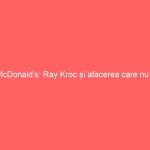 McDonald’s: Ray Kroc și afacerea care nu îi aparține
